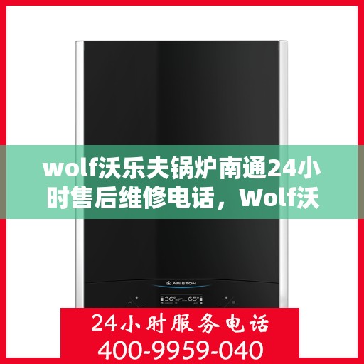 wolf沃乐夫锅炉南通24小时售后维修电话，Wolf沃乐夫锅炉南通全天候售后维修服务热线