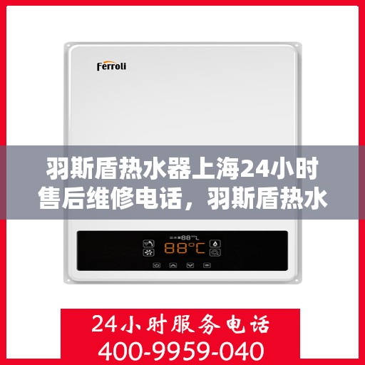 羽斯盾热水器上海24小时售后维修电话，羽斯盾热水器上海全天候售后维修服务热线及电话公布