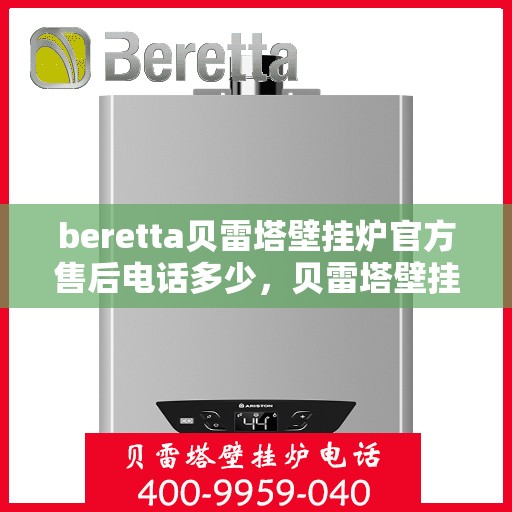 beretta贝雷塔壁挂炉官方售后电话多少，贝雷塔壁挂炉售后服务中心联系电话及维修服务解析