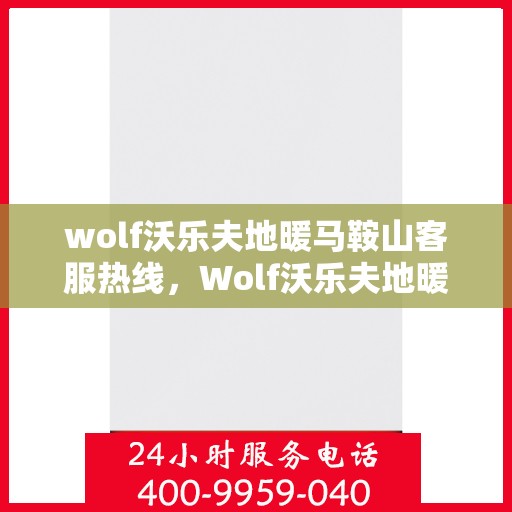 wolf沃乐夫地暖马鞍山客服热线，Wolf沃乐夫地暖马鞍山客服热线，专业解答，温暖您的生活