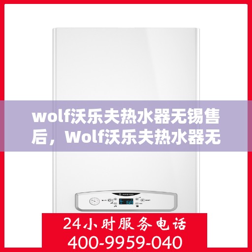 wolf沃乐夫热水器无锡售后，Wolf沃乐夫热水器无锡售后服务中心，专业维修与保养服务