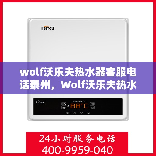 wolf沃乐夫热水器客服电话泰州，Wolf沃乐夫热水器泰州客服热线及售后服务解析