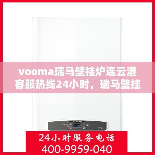 vooma瑞马壁挂炉连云港客服热线24小时，瑞马壁挂炉连云港客服热线全天候服务，温暖您的生活热线