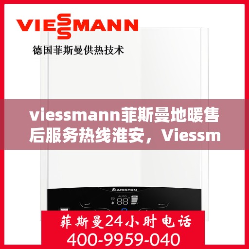 viessmann菲斯曼地暖售后服务热线淮安，Viessmann菲斯曼地暖淮安售后服务热线全程保障，温暖您的生活