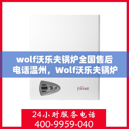 wolf沃乐夫锅炉全国售后电话温州，Wolf沃乐夫锅炉全国售后电话在温州的服务指南