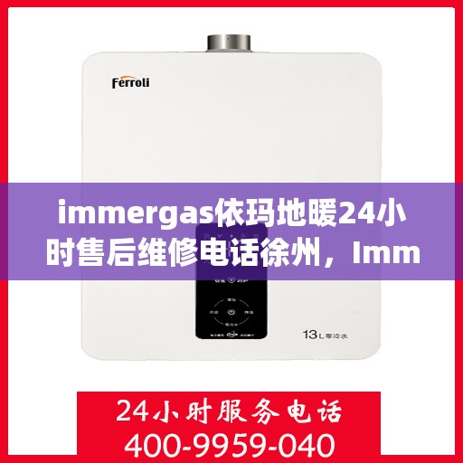 immergas依玛地暖24小时售后维修电话徐州，Immergas依玛地暖徐州售后维修热线全天候服务，专业解决您的地暖问题