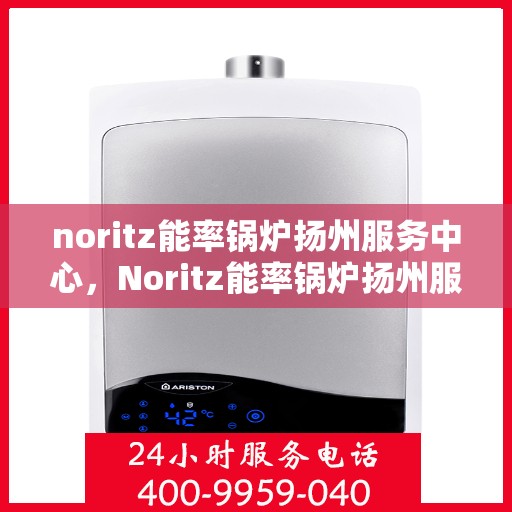 noritz能率锅炉扬州服务中心，Noritz能率锅炉扬州服务中心，专业维护与高效运行的保障