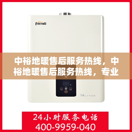 中裕地暖售后服务热线，中裕地暖售后服务热线，专业团队，温暖您的每一个需求瞬间