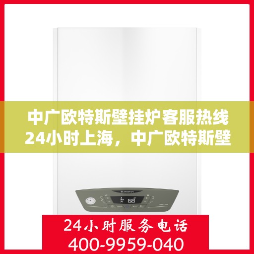 中广欧特斯壁挂炉客服热线24小时上海，中广欧特斯壁挂炉上海24小时客服热线全攻略