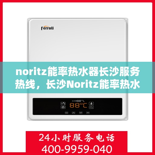 noritz能率热水器长沙服务热线，长沙Noritz能率热水器服务热线，专业解决您的热水问题