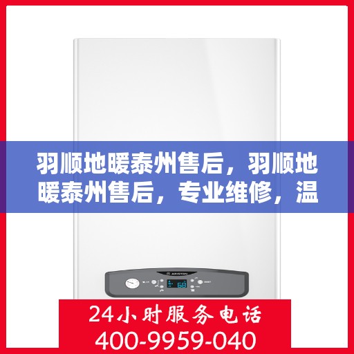 羽顺地暖泰州售后，羽顺地暖泰州售后，专业维修，温暖您的生活