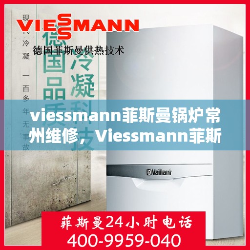 viessmann菲斯曼锅炉常州维修，Viessmann菲斯曼锅炉常州专业维修服务