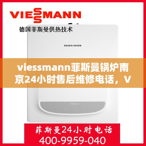 viessmann菲斯曼锅炉南京24小时售后维修电话，Viessmann菲斯曼锅炉南京全天候售后维修服务热线公布