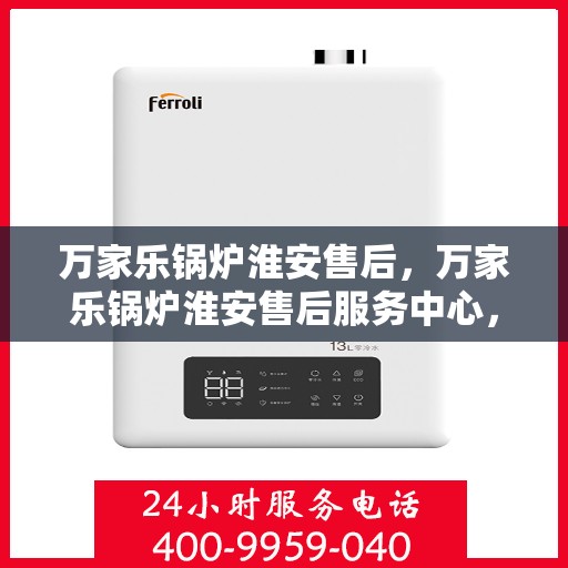万家乐锅炉淮安售后，万家乐锅炉淮安售后服务中心，专业维修与保养一站式解决方案