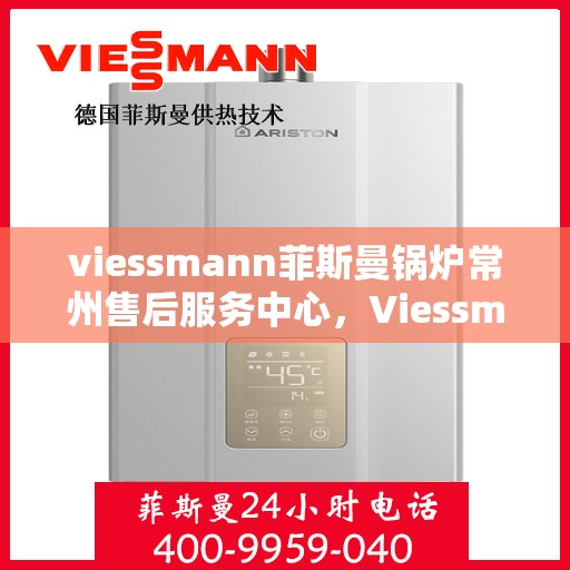 viessmann菲斯曼锅炉常州售后服务中心，Viessmann菲斯曼锅炉常州售后服务中心，专业维修与优质服务