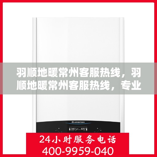 羽顺地暖常州客服热线，羽顺地暖常州客服热线，专业温暖服务，为您解答疑问！