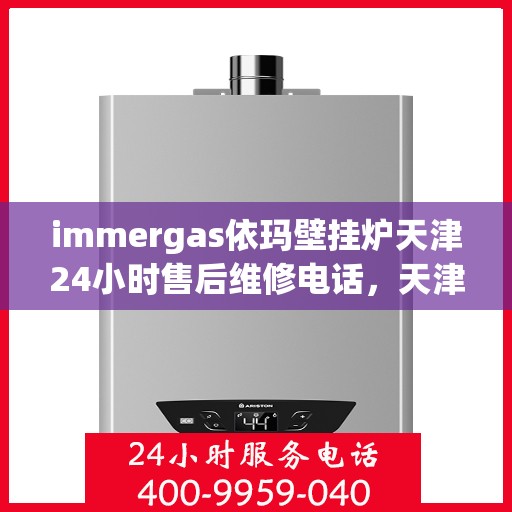 immergas依玛壁挂炉天津24小时售后维修电话，天津immergas依玛壁挂炉全天候售后维修服务热线