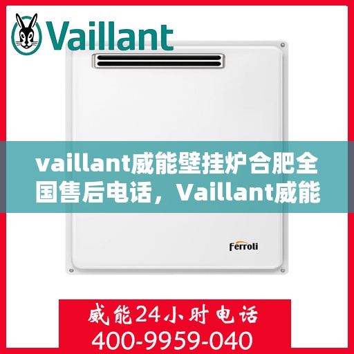 vaillant威能壁挂炉合肥全国售后电话，Vaillant威能壁挂炉合肥售后服务热线及全国售后电话全解析