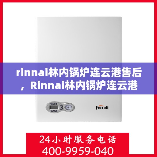rinnai林内锅炉连云港售后，Rinnai林内锅炉连云港专业售后维修服务