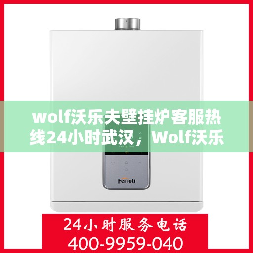 wolf沃乐夫壁挂炉客服热线24小时武汉，Wolf沃乐夫壁挂炉武汉24小时客服热线全攻略