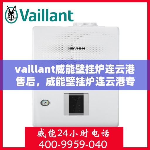 vaillant威能壁挂炉连云港售后，威能壁挂炉连云港专业售后维修服务