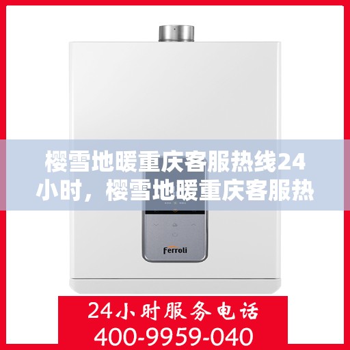 樱雪地暖重庆客服热线24小时，樱雪地暖重庆客服热线全天候服务，温暖您的每一个需求时刻