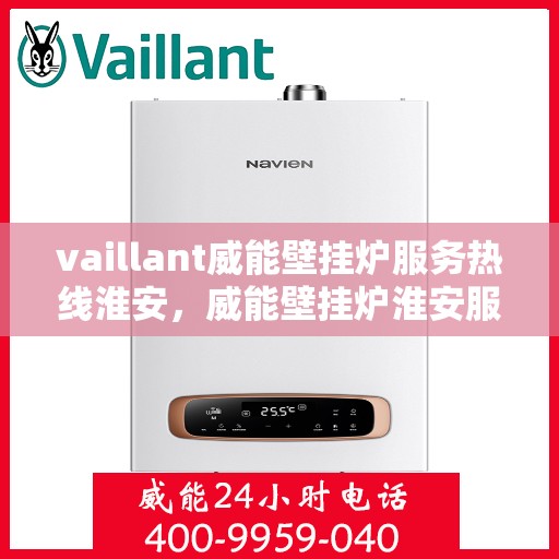 vaillant威能壁挂炉服务热线淮安，威能壁挂炉淮安服务热线，专业维修与安装支持