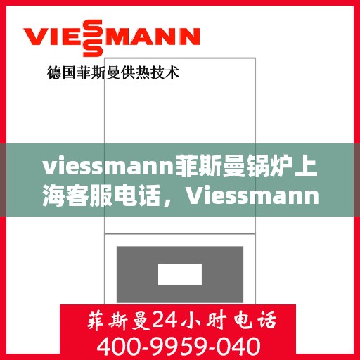 viessmann菲斯曼锅炉上海客服电话，Viessmann菲斯曼锅炉上海客服热线及联系方式
