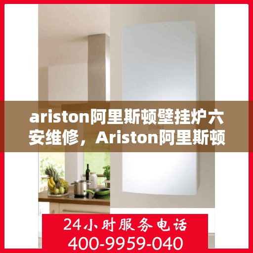 ariston阿里斯顿壁挂炉六安维修，Ariston阿里斯顿壁挂炉六安专业维修服务