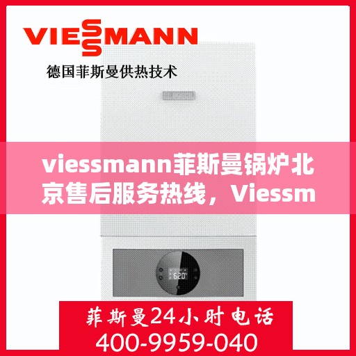 viessmann菲斯曼锅炉北京售后服务热线，Viessmann菲斯曼锅炉北京售后服务热线全攻略