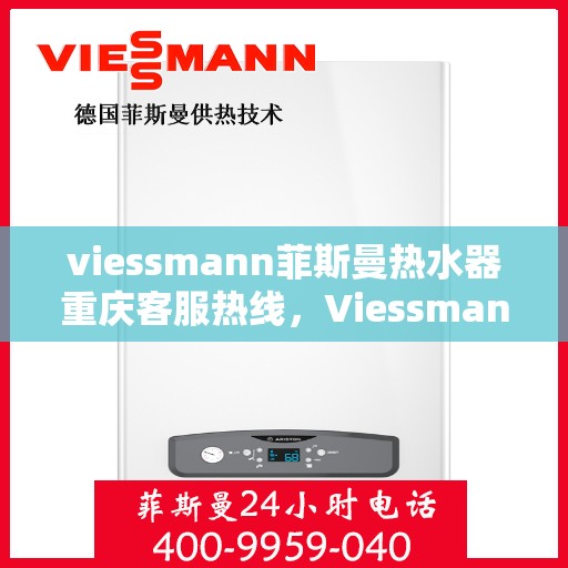 viessmann菲斯曼热水器重庆客服热线，Viessmann菲斯曼热水器重庆客服热线，专业团队为您解答疑问，贴心服务就在身边。