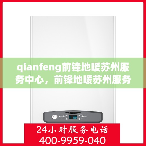 qianfeng前锋地暖苏州服务中心，前锋地暖苏州服务中心，专业品质，温暖您的生活