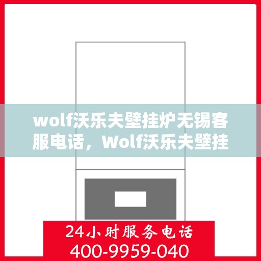 wolf沃乐夫壁挂炉无锡客服电话，Wolf沃乐夫壁挂炉无锡客服热线及售后支持指南