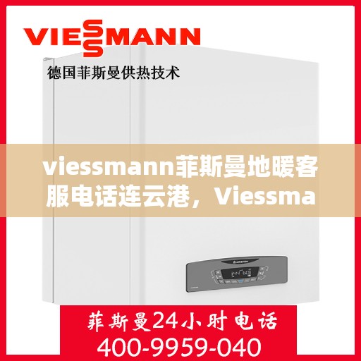 viessmann菲斯曼地暖客服电话连云港，Viessmann菲斯曼地暖连云港客服热线及咨询服务指南
