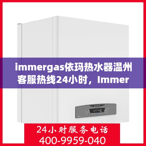 immergas依玛热水器温州客服热线24小时，Immergas依玛热水器温州客服热线全天候服务，温暖您的每一刻
