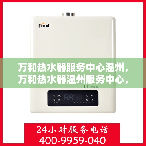 万和热水器服务中心温州，万和热水器温州服务中心，专业维修，温暖您的生活