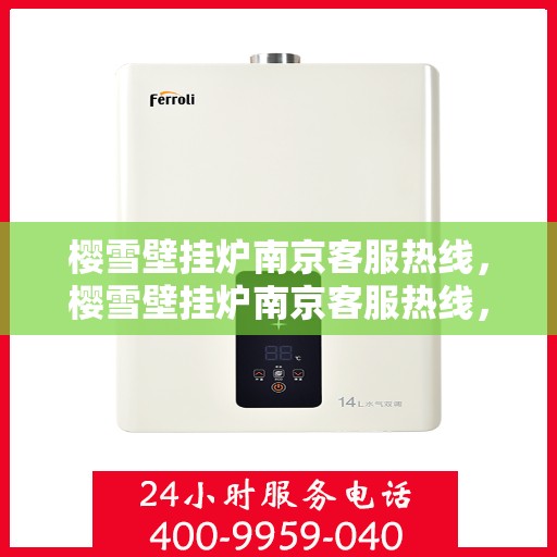 樱雪壁挂炉南京客服热线，樱雪壁挂炉南京客服热线，专业团队为您提供全方位服务支持