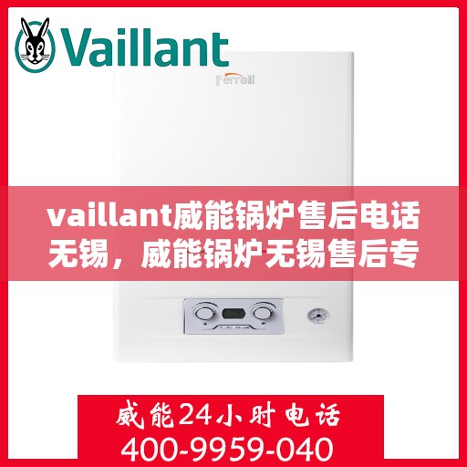 vaillant威能锅炉售后电话无锡，威能锅炉无锡售后专线，专业维修团队为您服务