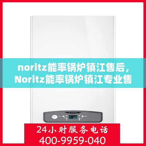 noritz能率锅炉镇江售后，Noritz能率锅炉镇江专业售后服务指南