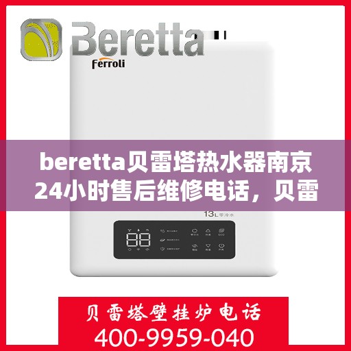 beretta贝雷塔热水器南京24小时售后维修电话，贝雷塔热水器南京售后维修热线全天候服务，专业保障您的温暖时刻