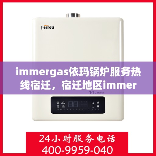 immergas依玛锅炉服务热线宿迁，宿迁地区immergas依玛锅炉服务热线专业支持