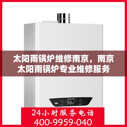太阳雨锅炉维修南京，南京太阳雨锅炉专业维修服务
