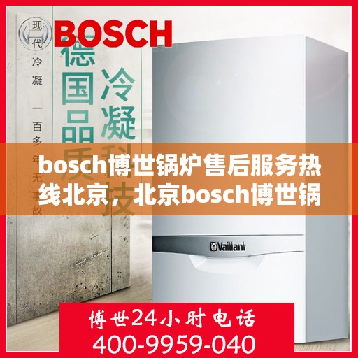 bosch博世锅炉售后服务热线北京，北京bosch博世锅炉售后服务热线全解析
