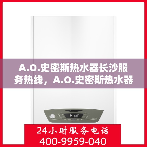 A.O.史密斯热水器长沙服务热线，A.O.史密斯热水器长沙专业维修服务热线