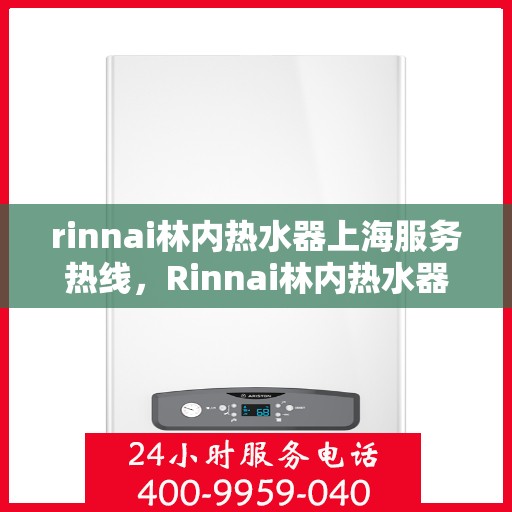 rinnai林内热水器上海服务热线，Rinnai林内热水器上海服务热线专业解答，温馨呵护您的生活热水需求