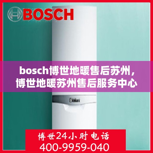 bosch博世地暖售后苏州，博世地暖苏州售后服务中心，专业团队，贴心服务