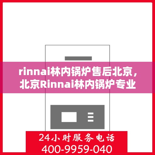rinnai林内锅炉售后北京，北京Rinnai林内锅炉专业售后服务