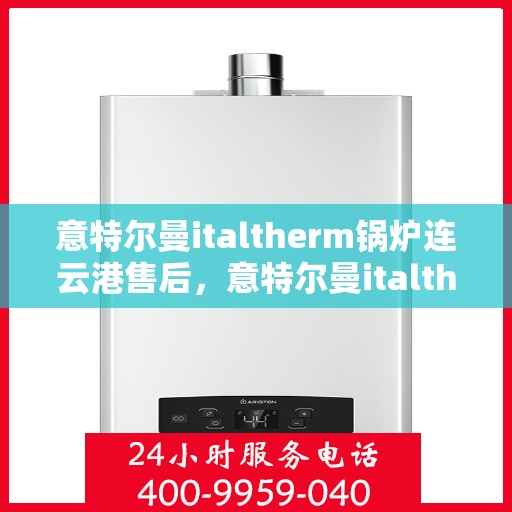 意特尔曼italtherm锅炉连云港售后，意特尔曼italtherm锅炉连云港专业售后维修服务