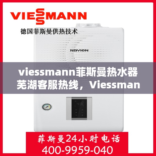 viessmann菲斯曼热水器芜湖客服热线，Viessmann菲斯曼热水器芜湖客服热线，专业团队为您提供贴心服务