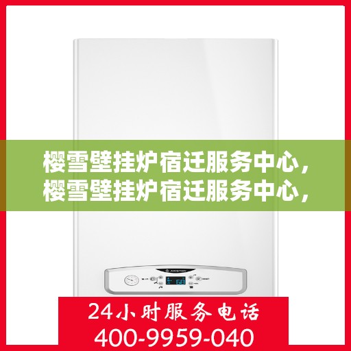 樱雪壁挂炉宿迁服务中心，樱雪壁挂炉宿迁服务中心，专业维修，温暖您的生活